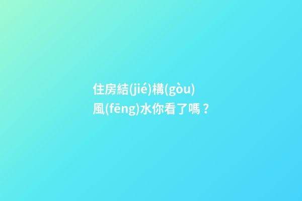 住房結(jié)構(gòu)風(fēng)水你看了嗎？